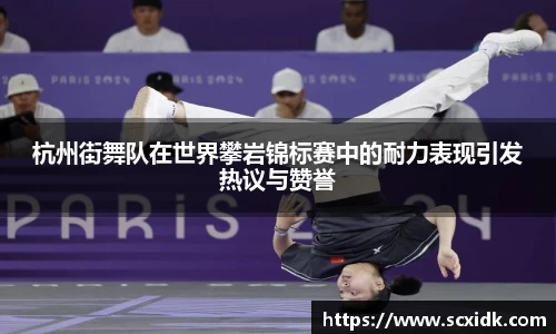 杭州街舞队在世界攀岩锦标赛中的耐力表现引发热议与赞誉