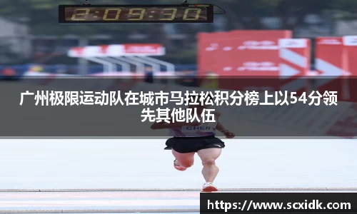 广州极限运动队在城市马拉松积分榜上以54分领先其他队伍