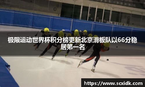 极限运动世界杯积分榜更新北京滑板队以66分稳居第一名