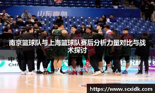 南京篮球队与上海篮球队赛后分析力量对比与战术探讨