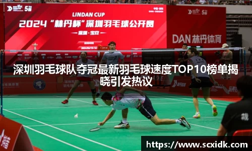 深圳羽毛球队夺冠最新羽毛球速度TOP10榜单揭晓引发热议