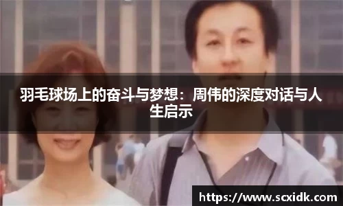 羽毛球场上的奋斗与梦想：周伟的深度对话与人生启示