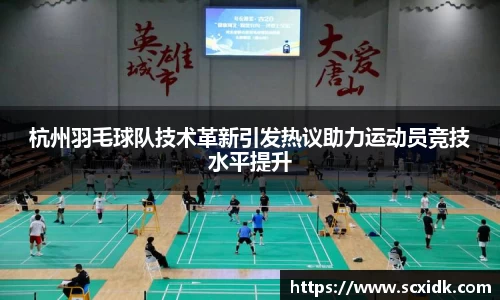 杭州羽毛球队技术革新引发热议助力运动员竞技水平提升